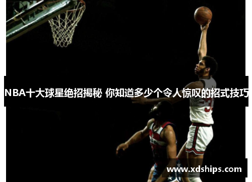 NBA十大球星绝招揭秘 你知道多少个令人惊叹的招式技巧