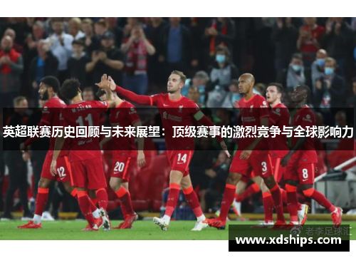 英超联赛历史回顾与未来展望：顶级赛事的激烈竞争与全球影响力