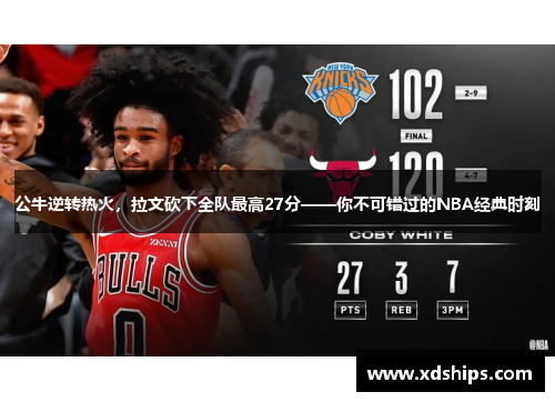 公牛逆转热火，拉文砍下全队最高27分——你不可错过的NBA经典时刻