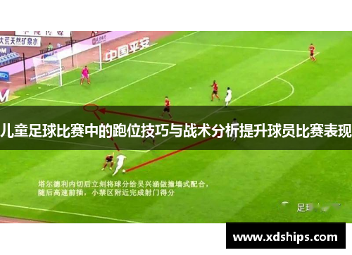 儿童足球比赛中的跑位技巧与战术分析提升球员比赛表现