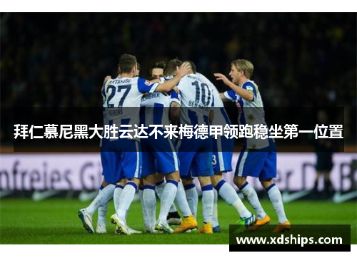 拜仁慕尼黑大胜云达不来梅德甲领跑稳坐第一位置