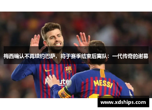 梅西确认不再续约巴萨，将于赛季结束后离队：一代传奇的谢幕