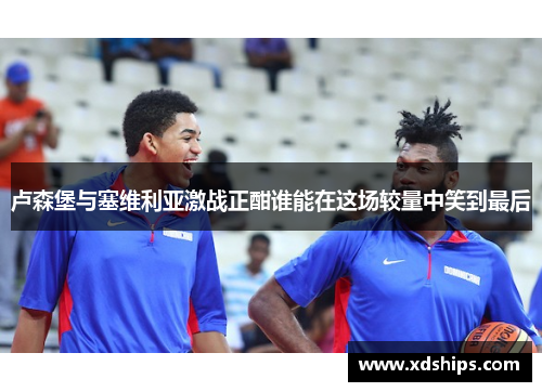 卢森堡与塞维利亚激战正酣谁能在这场较量中笑到最后