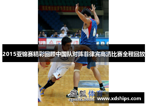 2015亚锦赛精彩回顾中国队对阵菲律宾高清比赛全程回放
