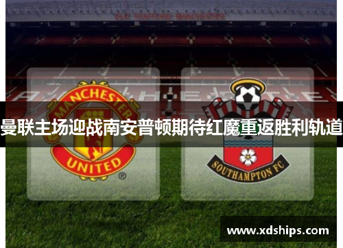 曼联主场迎战南安普顿期待红魔重返胜利轨道