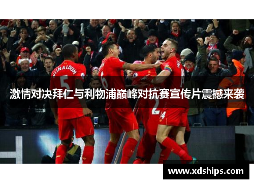 激情对决拜仁与利物浦巅峰对抗赛宣传片震撼来袭