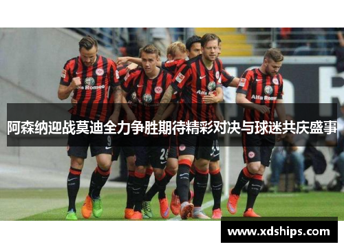 阿森纳迎战莫迪全力争胜期待精彩对决与球迷共庆盛事