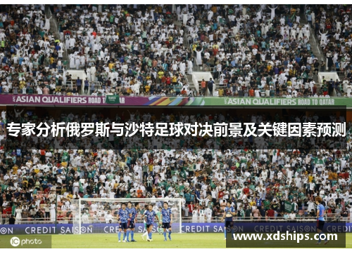 专家分析俄罗斯与沙特足球对决前景及关键因素预测