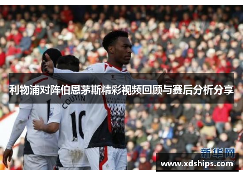 利物浦对阵伯恩茅斯精彩视频回顾与赛后分析分享