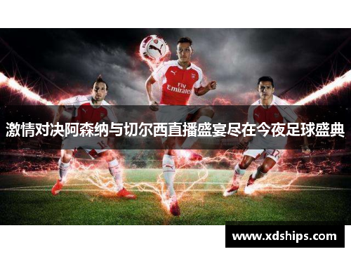 激情对决阿森纳与切尔西直播盛宴尽在今夜足球盛典